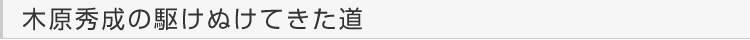 木原秀成の駆けぬけてきた道