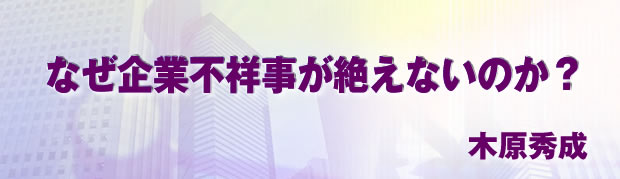 なぜ企業不祥事が絶えないのか？