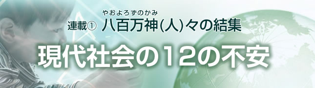 連載(1)八百万神(人)々の結集 現代社会12の不安(1)