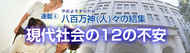 連載(4)八百万神(人)々の結集 現代社会12の不安(4)