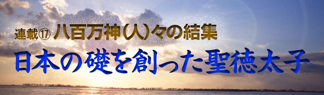 連載(17)八百万神(人)々の結集 日本の礎を創った聖徳太子