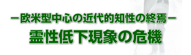 欧米型中心の近代的知性の終焉 - 霊性低下現象の危機